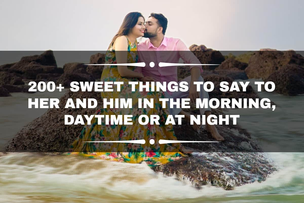 200+ sweet things to say to her and him in the morning, daytime or at night  