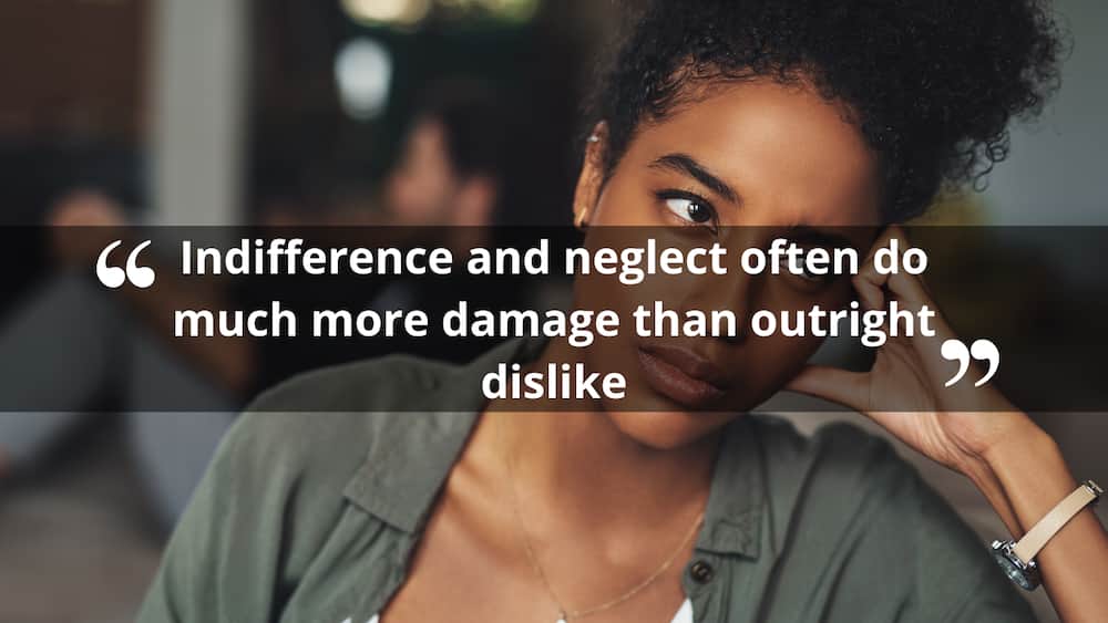 Indifference and neglect often do much damage than outright dislike