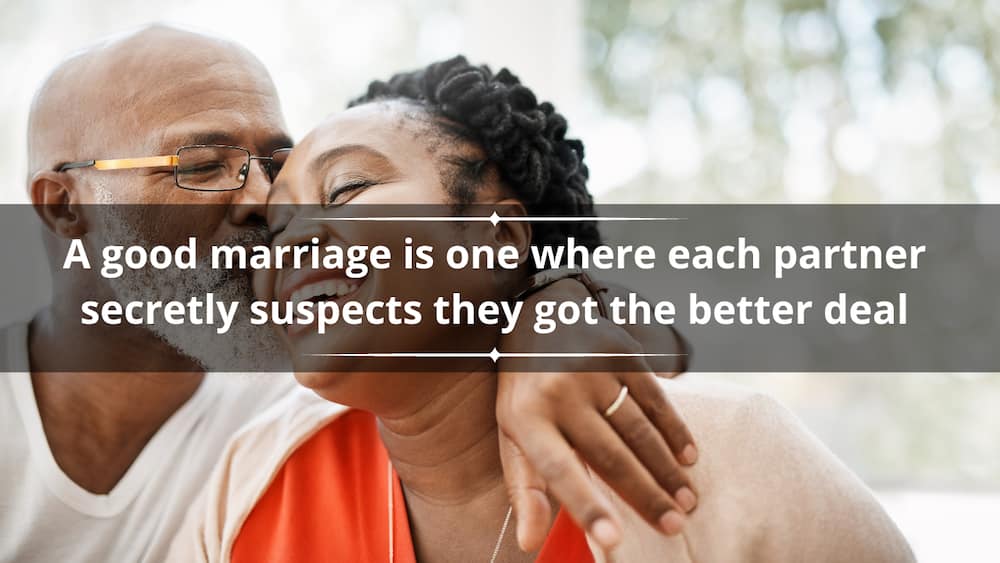 A good marriage is one where each partner secretly suspects they got the better deal