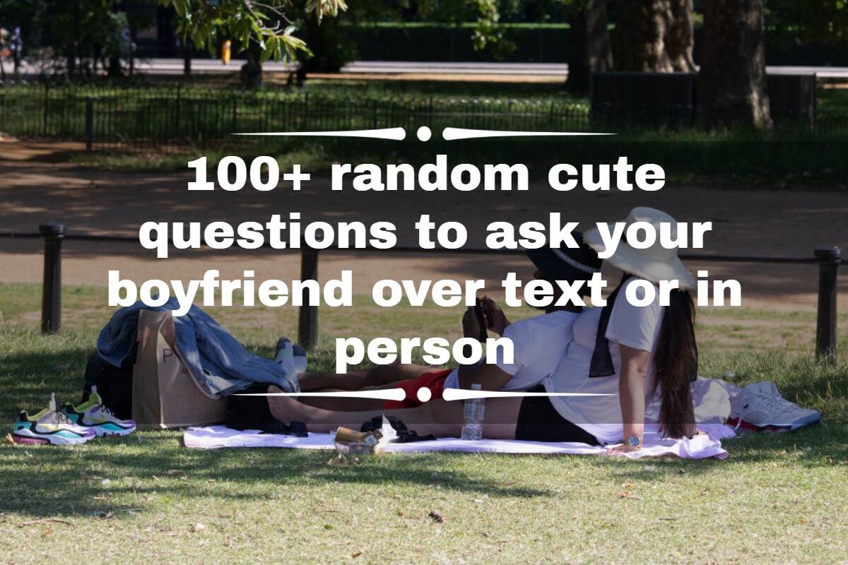 100 Random Cute Questions To Ask Your Boyfriend Over Text Or In Person 